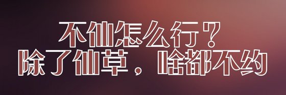 不仙怎么行？除了仙草，啥都不约